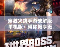 穿越火線手游破解版單機(jī)版：帶你暢享無拘無束的槍戰(zhàn)樂趣！