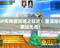 PSP死神游戲魂之狂歡：重溫經(jīng)典，激戰(zhàn)無(wú)盡！