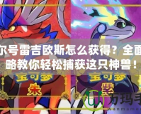 賽爾號雷吉歐斯怎么獲得？全面攻略教你輕松捕獲這只神獸！