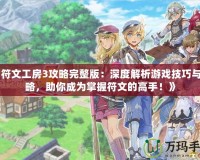 《符文工房3攻略完整版：深度解析游戲技巧與攻略，助你成為掌握符文的高手！》