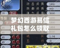 夢幻西游易信禮包怎么領取的？超實用攻略大揭秘！