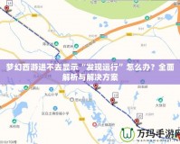 夢(mèng)幻西游進(jìn)不去顯示“發(fā)現(xiàn)運(yùn)行”怎么辦？全面解析與解決方案