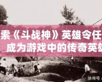 探索《斗戰(zhàn)神》英雄令任務(wù)，成為游戲中的傳奇英雄