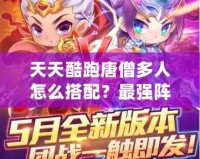 天天酷跑唐僧多人怎么搭配？最強陣容搭配攻略！