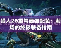 怪物獵人2G重弩最強配裝：制霸戰場的終極裝備指南