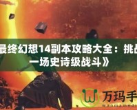 《最終幻想14副本攻略大全：挑戰(zhàn)每一場(chǎng)史詩(shī)級(jí)戰(zhàn)斗》