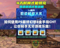 如何使用PS最終幻想8金手指CHT，讓你暢享無(wú)窮游戲樂趣！