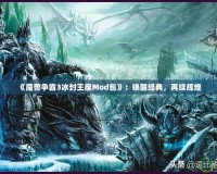 《魔獸爭霸3冰封王座Mod包》：喚醒經典，再續輝煌