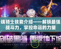 魂騎士技能介紹——解鎖最強(qiáng)戰(zhàn)斗力，掌控命運(yùn)的力量