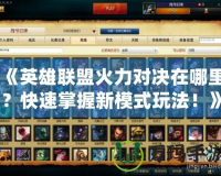 《英雄聯盟火力對決在哪里？快速掌握新模式玩法！》