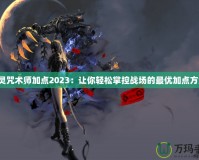劍靈咒術師加點2023：讓你輕松掌控戰場的最優加點方案！