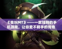 《我叫MT》——一款獨特的手機游戲，讓你愛不釋手的傳奇之作