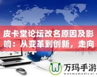 皮卡堂論壇改名原因及影響：從變革到創新，走向全新的互動平臺