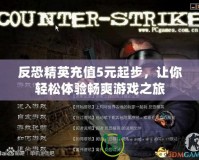 反恐精英充值5元起步，讓你輕松體驗暢爽游戲之旅