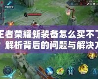 王者榮耀新裝備怎么買不了？解析背后的問(wèn)題與解決方案