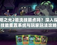 火炬之光2能洗技能點嗎？深入探索技能重置系統與玩家玩法攻略