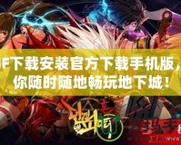 DNF下載安裝官方下載手機版，讓你隨時隨地暢玩地下城！