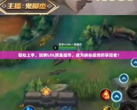 輕松上手，玩轉LOL鱷魚操作，成為峽谷戰場的掌控者！