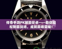 傳奇手游PK輔助安卓——助你輕松制霸戰場，成就巔峰榮耀！