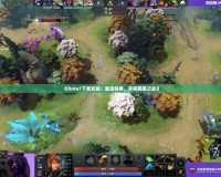 《Dota1下載安裝：重溫經(jīng)典，開(kāi)啟英雄之戰(zhàn)》