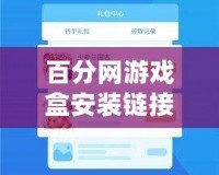 百分網游戲盒安裝鏈接：暢享百萬游戲，暢游娛樂新天地