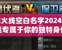 穿越火線(xiàn)空白名字2024：打造專(zhuān)屬于你的獨(dú)特身份