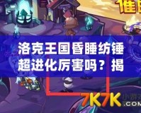 洛克王國昏睡紡錘超進化厲害嗎？揭秘這個強力寵物的真正實力！