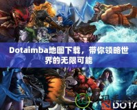 Dotaimba地圖下載，帶你領略世界的無限可能