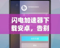 閃電加速器下載安卓，告別網絡延遲，暢享極速體驗