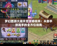 夢(mèng)幻西游大鬧天宮攻略視頻：從新手到高手的全方位指南