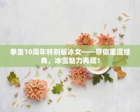 拳皇10周年特別版冰女——帶你重溫經典，冰雪魅力再現(xiàn)！