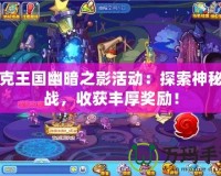 洛克王國幽暗之影活動：探索神秘挑戰，收獲豐厚獎勵！