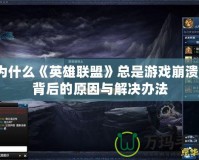 為什么《英雄聯盟》總是游戲崩潰？背后的原因與解決辦法
