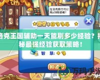 洛克王國輔助一天能刷多少經驗？揭秘最強經驗獲取策略！
