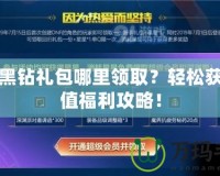 DNF黑鉆禮包哪里領(lǐng)??？輕松獲得超值福利攻略！