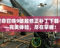 使命召喚9破解修正補丁下載——完美體驗，盡在掌握！