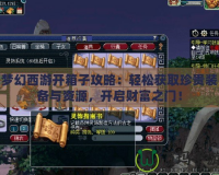 夢幻西游開箱子攻略：輕松獲取珍貴裝備與資源，開啟財富之門！