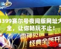 4399賽爾號夜間版網址大全，讓你暢玩不止！