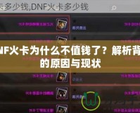 DNF火卡為什么不值錢了？解析背后的原因與現狀