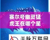 賽爾號幽靈猛虎王在哪個星球？揭秘賽爾號的神秘之地！