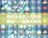 神魔掛機超人內購破解版——解鎖無限暢爽游戲體驗，輕松稱霸游戲世界