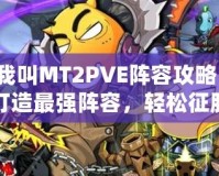 我叫MT2PVE陣容攻略：打造最強陣容，輕松征服副本！
