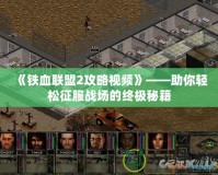 《鐵血聯盟2攻略視頻》——助你輕松征服戰場的終極秘籍