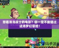 想看泡泡戰士的電影？你一定不能錯過這場夢幻冒險！