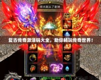 復古傳奇激活碼大全，助你暢玩傳奇世界！