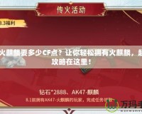 CF火麒麟要多少CF點(diǎn)？讓你輕松擁有火麒麟，超值攻略在這里！