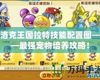 洛克王國拉特技能配置圖——最強寵物培養攻略！
