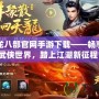 新天龍八部官網手游下載——暢享經典武俠世界，踏上江湖新征程！