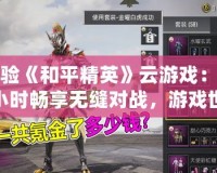 體驗《和平精英》云游戲：兩小時暢享無縫對戰(zhàn)，游戲世界隨時開啟！