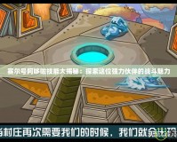 賽爾號阿哆啦技能大揭秘：探索這位強力伙伴的戰斗魅力